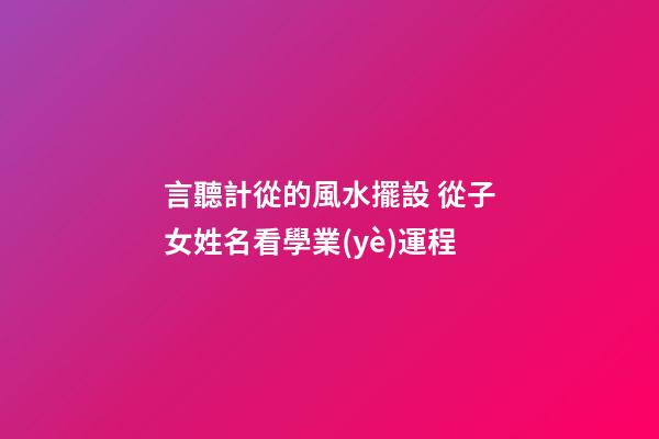 言聽計從的風水擺設 從子女姓名看學業(yè)運程